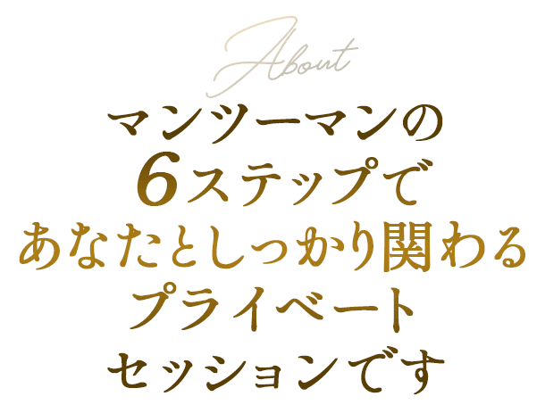 マンツーマンの６ステップであなたとしっかり関わるプライベートセッションです